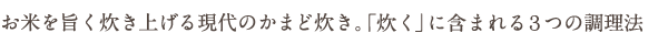 お米を最高に旨く炊き上げる現代のかまど炊き。「炊く」に含まれる３つの調理法