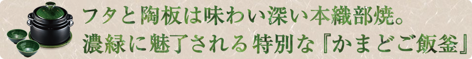 蓋と陶板は味わい深い本織部焼。濃緑に魅了される特別な『かまどご飯釜』