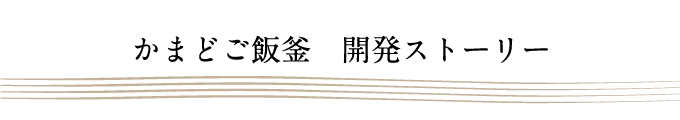 かまどご飯釜　開発ストーリー